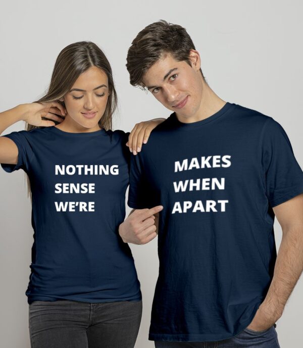 Nothing Makes Sense When Apart Couple T shirt